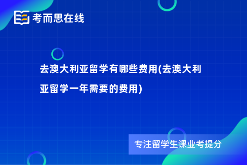 去澳大利亚留学有哪些费用(去澳大利亚留学一年需要的费用)