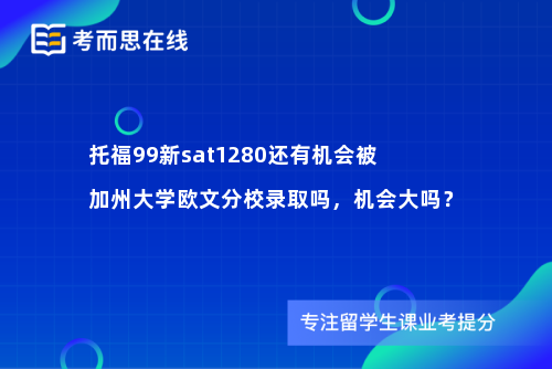 托福99新sat1280还有机会被加州大学欧文分校录取吗，机会大吗？