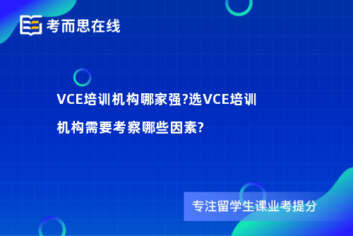 VCE培训机构哪家强?选VCE培训机构需要考察哪些因素?