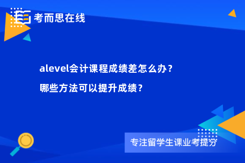 alevel会计课程成绩差怎么办？哪些方法可以提升成绩？