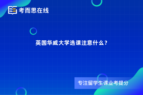 英国华威大学选课注意什么？