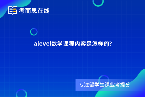alevel数学课程内容是怎样的?