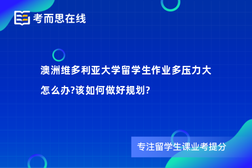 澳洲维多利亚大学留学生作业多压力大怎么办?该如何做好规划?