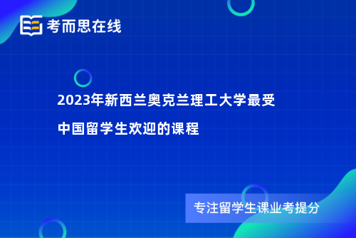 2023年新西兰奥克兰理工大学最受中国留学生欢迎的课程