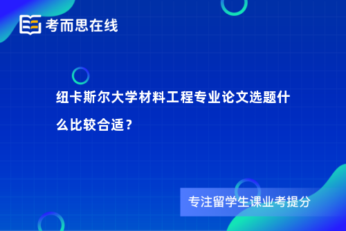 纽卡斯尔大学材料工程专业论文选题什么比较合适？