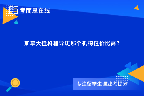 加拿大挂科辅导班那个机构性价比高？