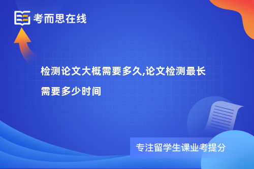 检测论文大概需要多久,论文检测最长需要多少时间
