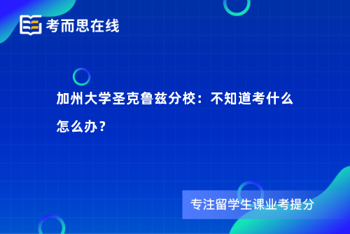 加州大学圣克鲁兹分校：不知道考什么怎么办？