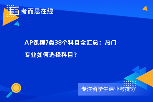 AP课程7类38个科目全汇总:热门专业如何选择科目? AP课程7类38个科目全汇总:热门专业如何选择科目?