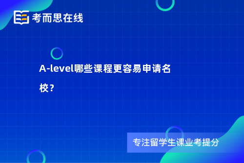 A-level哪些课程更容易申请名校？