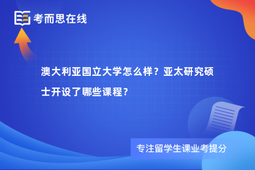 澳大利亚国立大学怎么样？亚太研究硕士开设了哪些课程？