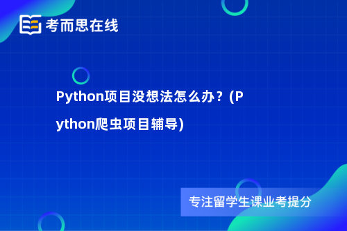 Python项目没想法怎么办？(Python爬虫项目辅导)