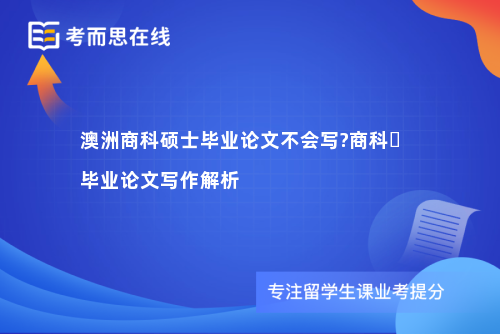 澳洲商科硕士毕业论文不会写?商科​毕业论文写作解析