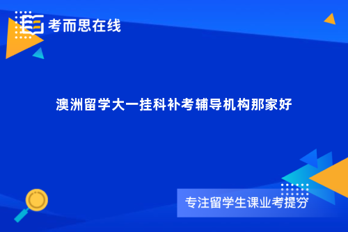 澳洲留学大一挂科补考辅导机构那家好