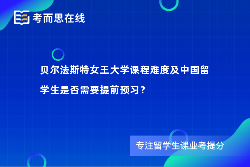 贝尔法斯特女王大学课程难度及中国留学生是否需要提前预习？