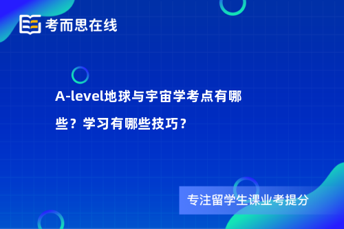 A-level地球与宇宙学考点有哪些？学习有哪些技巧？