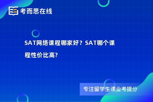 SAT网络课程哪家好?SAT哪个课程性价比高? SAT网络课程哪家好?SAT哪个课程性价比高?