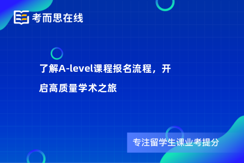 了解A-level课程报名流程，开启高质量学术之旅