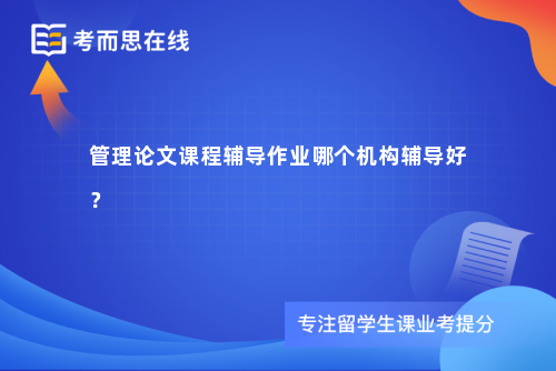 管理论文课程辅导作业哪个机构辅导好？