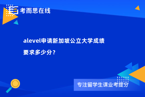 alevel申请新加坡公立大学成绩要求多少分？