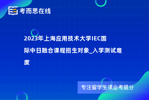上海应用技术大学IEC国际中日融合课程招生对象_入学测试难度