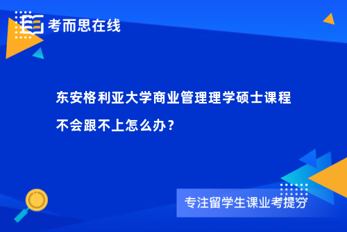 东安格利亚大学商业管理理学硕士课程不会跟不上怎么办？