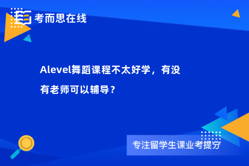 Alevel舞蹈课程不太好学，有没有老师可以辅导？