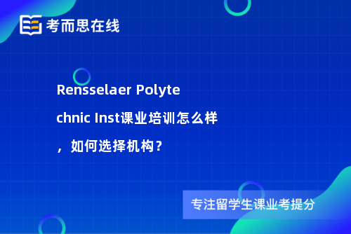 Rensselaer Polytechnic Inst课业培训怎么样，如何选择机构？