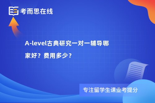 A-level古典研究一对一辅导哪家好？费用多少？