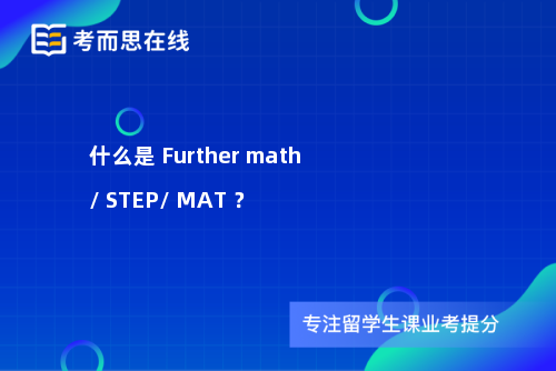 什么是 Further math / STEP/ MAT ？