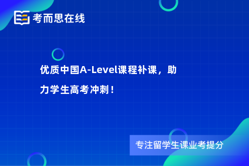 优质中国A-Level课程补课，助力学生高考冲刺！