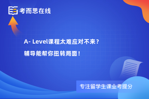 A- Level课程太难应对不来？辅导能帮你扭转局面！