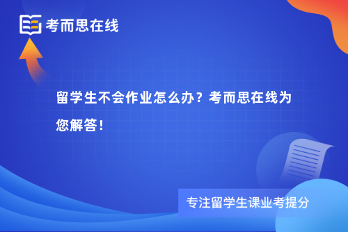 留学生不会作业怎么办？考而思在线为您解答！