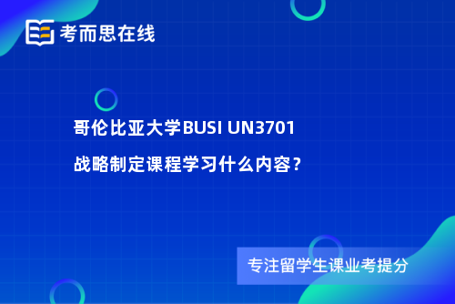哥伦比亚大学BUSI UN3701战略制定课程学习什么内容？