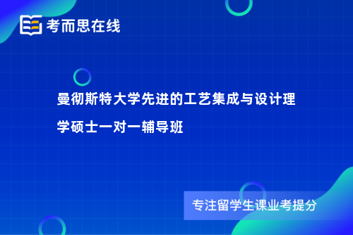 曼彻斯特大学先进的工艺集成与设计理学硕士一对一辅导班