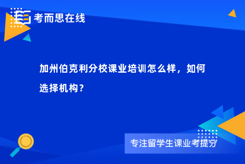 加州伯克利分校课业培训怎么样，如何选择机构？