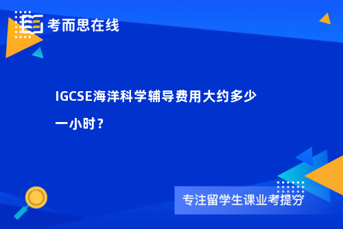 IGCSE海洋科学辅导费用大约多少一小时？