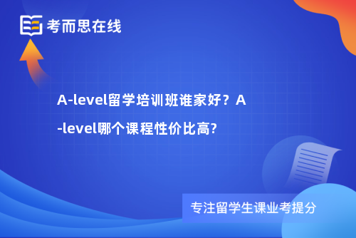 A-level留学培训班谁家好？A-level哪个课程性价比高?