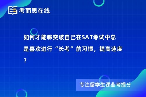 如何才能够突破自己在SAT考试中总是喜欢进行“长考”的习惯，提高速度？