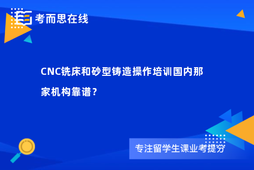 CNC铣床和砂型铸造操作培训国内那家机构靠谱？