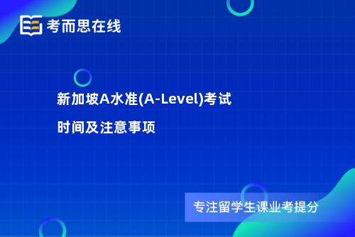 新加坡A水准(A-Level)考试时间及注意事项