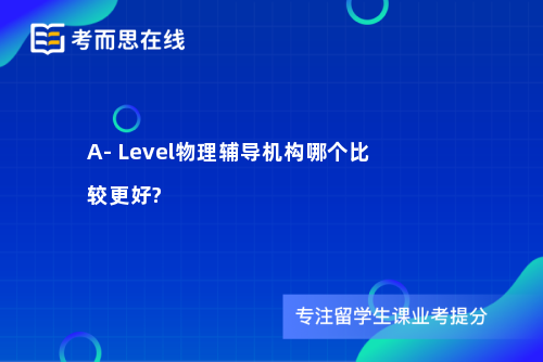 A- Level物理辅导机构哪个比较更好?