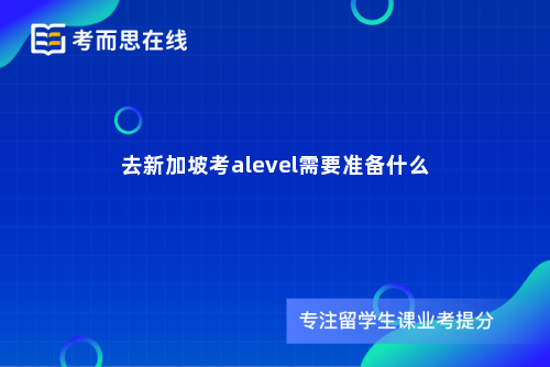 去新加坡考alevel需要准备什么