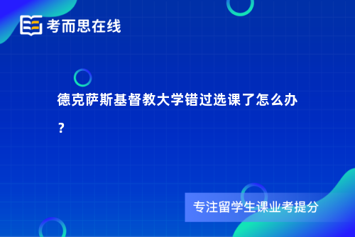 德克萨斯基督教大学错过选课了怎么办？