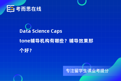 Data Science Capstone辅导机构有哪些？辅导效果那个好？