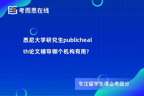 悉尼大学研究生publichealth论文辅导哪个机构有用?