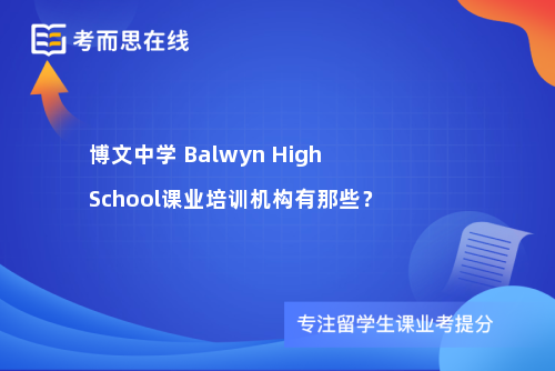 博文中学BalwynHighSchool课业培训机构有那些? 博文中学BalwynHighSchool课业培训机构有那些?