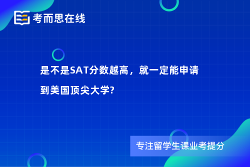 是不是SAT分数越高，就一定能申请到美国顶尖大学?