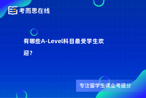 有哪些A-Level科目最受学生欢迎？