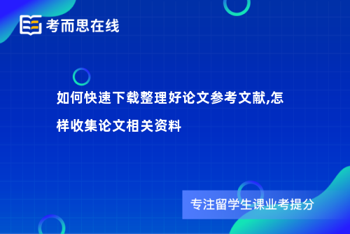 如何快速下载整理好论文参考文献,怎样收集论文相关资料